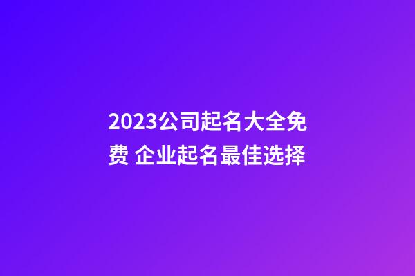 2023公司起名大全免费 企业起名最佳选择